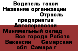 Водитель такси › Название организации ­ Ecolife taxi › Отрасль предприятия ­ Автоперевозки › Минимальный оклад ­ 60 000 - Все города Работа » Вакансии   . Самарская обл.,Самара г.